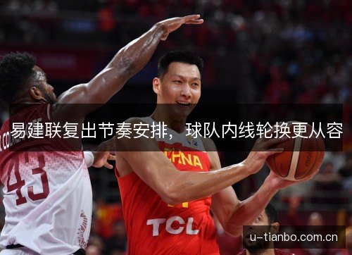 易建联复出节奏安排，球队内线轮换更从容